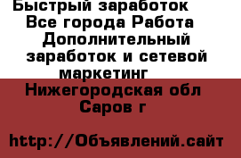 !!!Быстрый заработок!!! - Все города Работа » Дополнительный заработок и сетевой маркетинг   . Нижегородская обл.,Саров г.